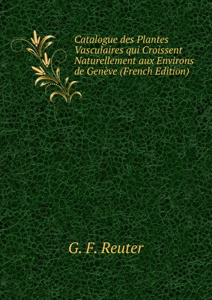 Catalogue des Plantes Vasculaires qui Croissent Naturellement aux Environs de Geneve (French Edition)