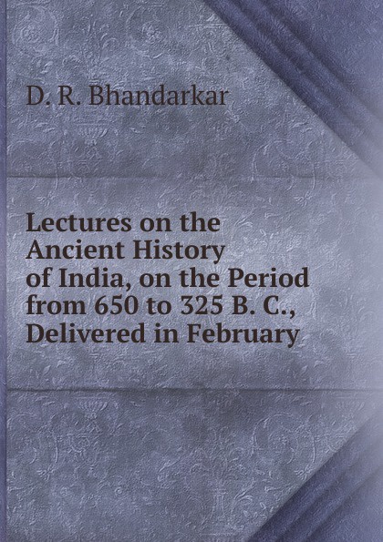 Lectures on the Ancient History of India, on the Period from 650 to 325 B. C., Delivered in February