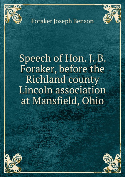 Speech of Hon. J. B. Foraker, before the Richland county Lincoln association at Mansfield, Ohio