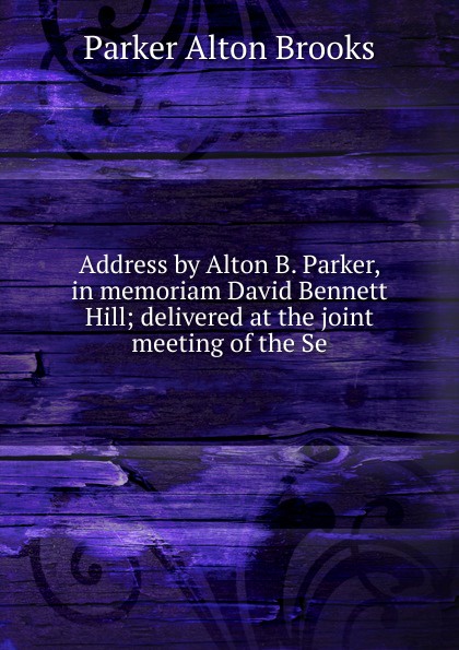 Address by Alton B. Parker, in memoriam David Bennett Hill; delivered at the joint meeting of the Se