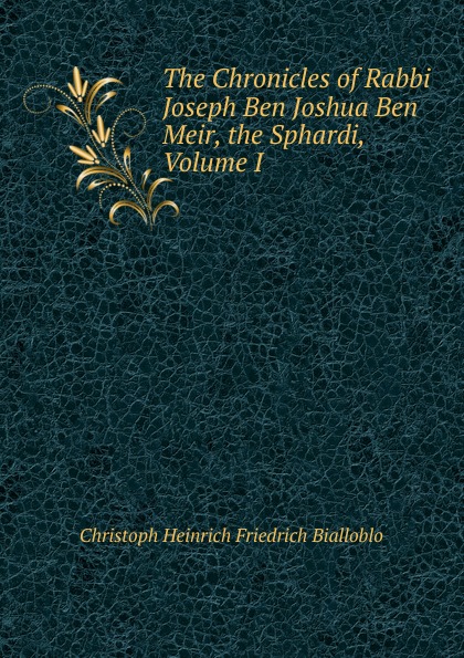 The Chronicles of Rabbi Joseph Ben Joshua Ben Meir, the Sphardi, Volume I