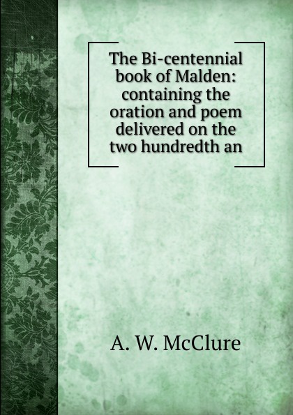 The Bi-centennial book of Malden: containing the oration and poem delivered on the two hundredth an