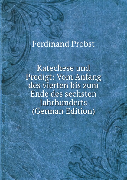 Katechese und Predigt: Vom Anfang des vierten bis zum Ende des sechsten Jahrhunderts (German Edition)