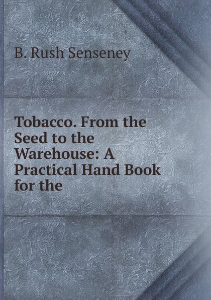 Tobacco. From the Seed to the Warehouse: A Practical Hand Book for the .