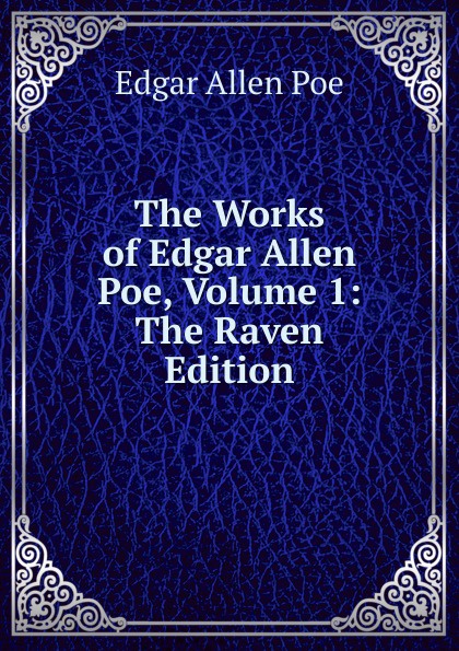 The Works of Edgar Allen Poe, Volume 1: The Raven Edition