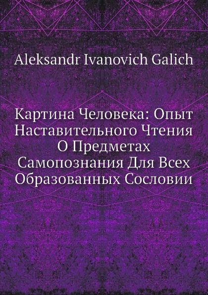 Картина Человека: Опыт Наставительного Чтения О Предметах Самопознания Для Всех Образованных Сословии