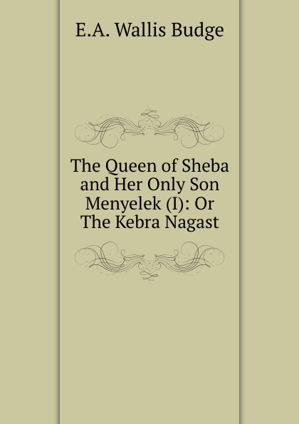 The Queen of Sheba and Her Only Son Menyelek (I): Or The Kebra Nagast