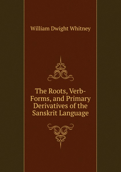 The Roots, Verb-Forms, and Primary Derivatives of the Sanskrit Language