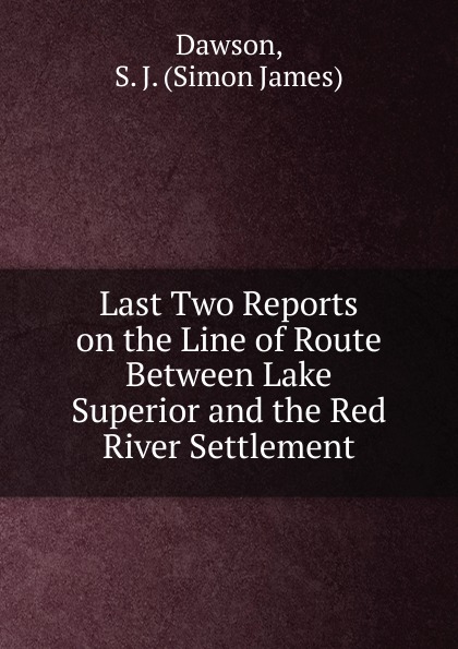 Last Two Reports on the Line of Route Between Lake Superior and the Red River Settlement