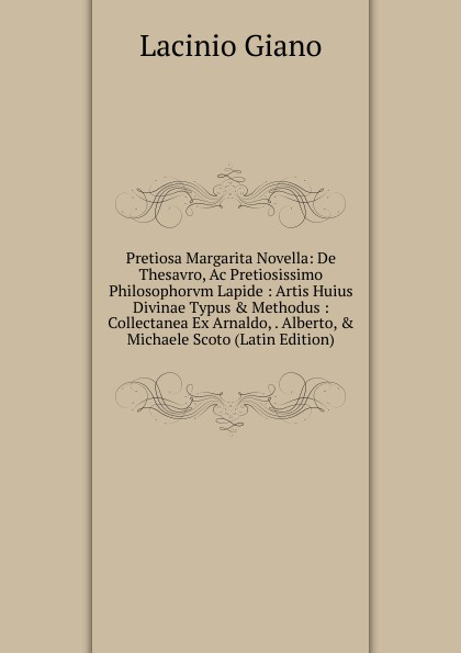 Pretiosa Margarita Novella: De Thesavro, Ac Pretiosissimo Philosophorvm Lapide : Artis Huius Divinae Typus . Methodus : Collectanea Ex Arnaldo, . Alberto, . Michaele Scoto (Latin Edition)