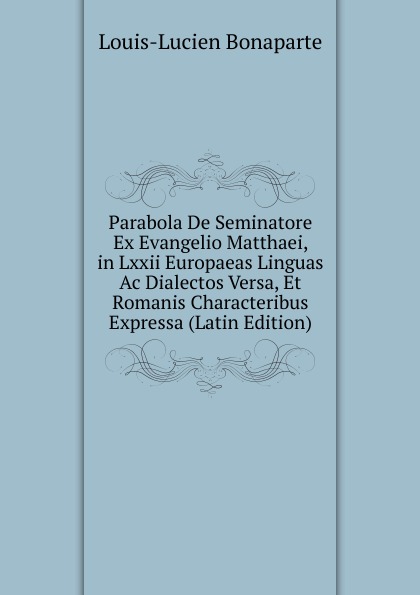 Parabola De Seminatore Ex Evangelio Matthaei, in Lxxii Europaeas Linguas Ac Dialectos Versa, Et Romanis Characteribus Expressa (Latin Edition)