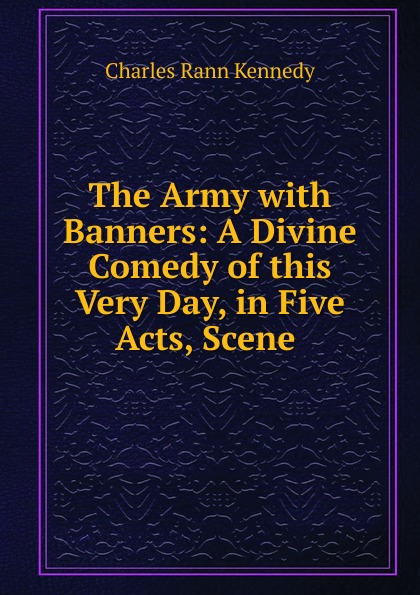The Army with Banners: A Divine Comedy of this Very Day, in Five Acts, Scene .