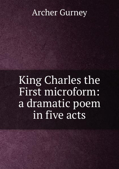 King Charles the First microform: a dramatic poem in five acts