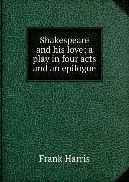 Shakespeare and his love; a play in four acts and an epilogue