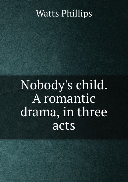 Nobody.s child. A romantic drama, in three acts