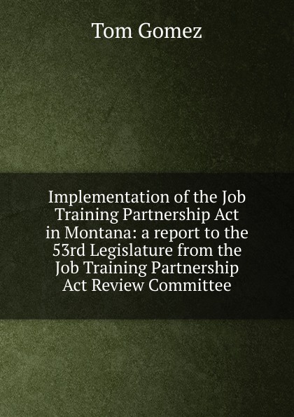 Implementation of the Job Training Partnership Act in Montana: a report to the 53rd Legislature from the Job Training Partnership Act Review Committee