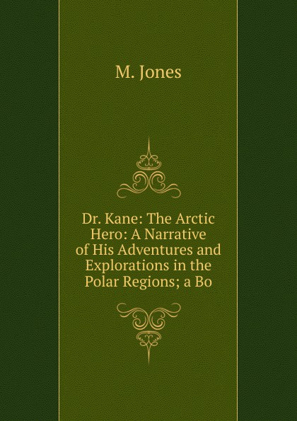 Dr. Kane: The Arctic Hero: A Narrative of His Adventures and Explorations in the Polar Regions; a Bo