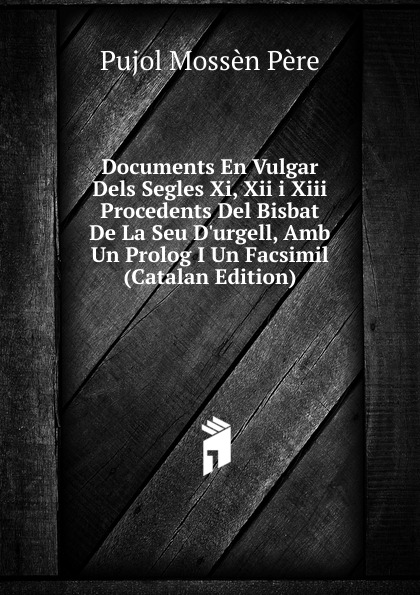 Documents En Vulgar Dels Segles Xi, Xii i Xiii Procedents Del Bisbat De La Seu D.urgell, Amb Un Prolog I Un Facsimil (Catalan Edition)