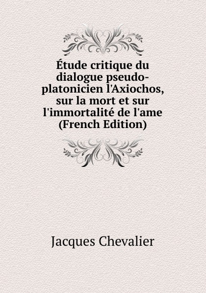 Etude critique du dialogue pseudo-platonicien l.Axiochos, sur la mort et sur l.immortalite de l.ame (French Edition)