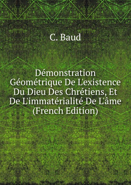 Demonstration Geometrique De L.existence Du Dieu Des Chretiens, Et De L.immaterialite De L.ame (French Edition)