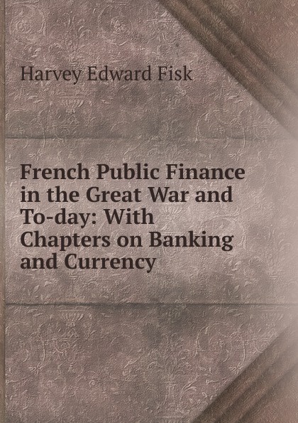 French Public Finance in the Great War and To-day: With Chapters on Banking and Currency