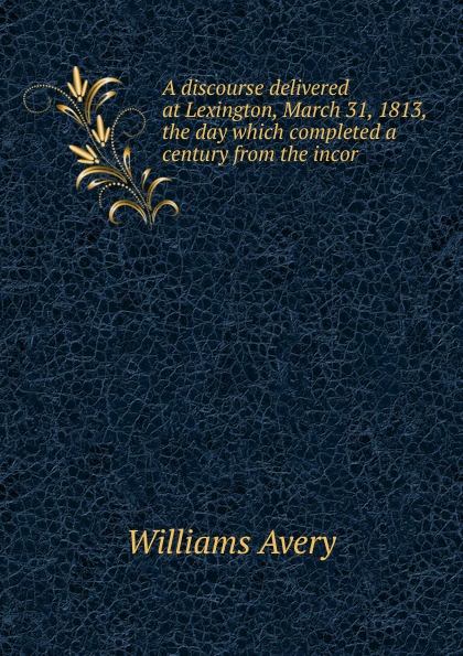 A discourse delivered at Lexington, March 31, 1813, the day which completed a century from the incor
