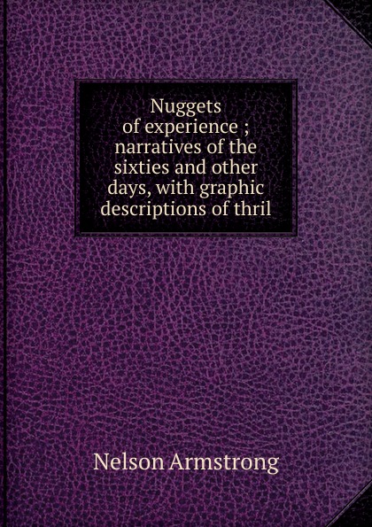Nuggets of experience ; narratives of the sixties and other days, with graphic descriptions of thril
