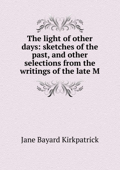 The light of other days: sketches of the past, and other selections from the writings of the late M