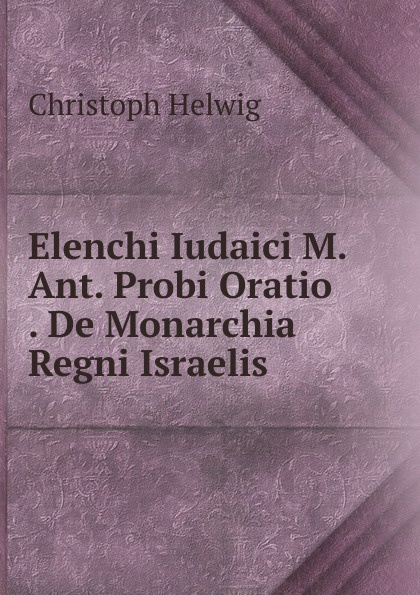Elenchi Iudaici M. Ant. Probi Oratio . De Monarchia Regni Israelis .