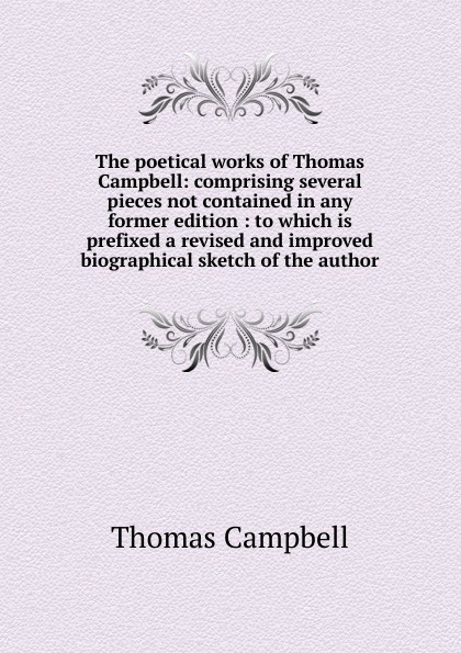 The poetical works of Thomas Campbell: comprising several pieces not contained in any former edition : to which is prefixed a revised and improved biographical sketch of the author