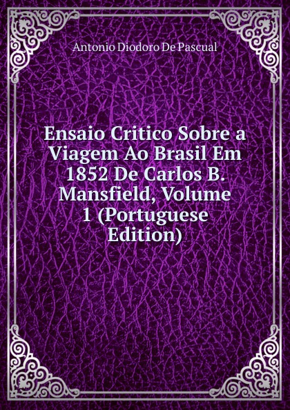 Ensaio Critico Sobre a Viagem Ao Brasil Em 1852 De Carlos B. Mansfield, Volume 1 (Portuguese Edition)