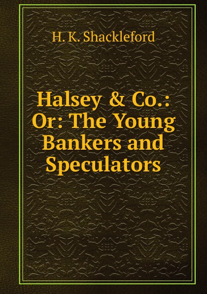 Halsey . Co.: Or: The Young Bankers and Speculators