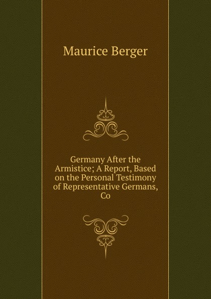 Germany After the Armistice; A Report, Based on the Personal Testimony of Representative Germans, Co