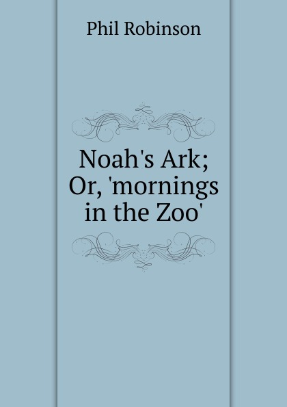 Noah.s Ark; Or, .mornings in the Zoo..