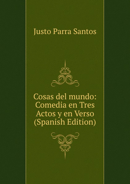 Cosas del mundo: Comedia en Tres Actos y en Verso (Spanish Edition)