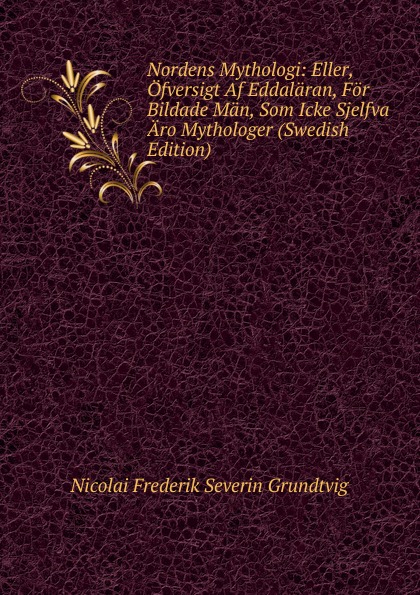 Nordens Mythologi: Eller, Ofversigt Af Eddalaran, For Bildade Man, Som Icke Sjelfva Aro Mythologer (Swedish Edition)