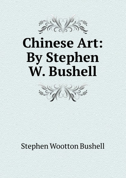 Chinese Art: By Stephen W. Bushell