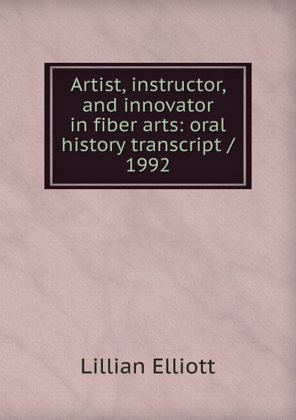 Artist, instructor, and innovator in fiber arts: oral history transcript / 1992