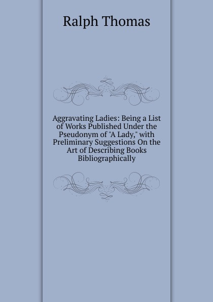 Aggravating Ladies: Being a List of Works Published Under the Pseudonym of \