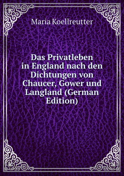 Das Privatleben in England nach den Dichtungen von Chaucer, Gower und Langland (German Edition)