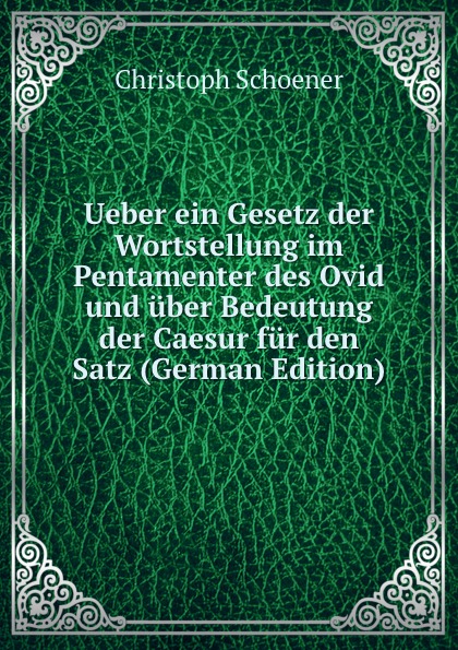 Ueber ein Gesetz der Wortstellung im Pentamenter des Ovid und uber Bedeutung der Caesur fur den Satz (German Edition)