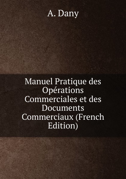 Manuel Pratique des Operations Commerciales et des Documents Commerciaux (French Edition)