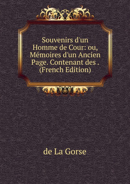 Souvenirs d.un Homme de Cour: ou, Memoires d.un Ancien Page. Contenant des . (French Edition)