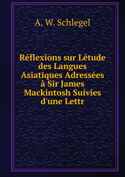 Reflexions sur Letude des Langues Asiatiques Adressees a Sir James Mackintosh Suivies d.une Lettr