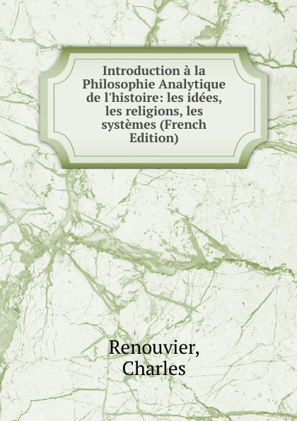 Introduction a la Philosophie Analytique de l.histoire: les idees, les religions, les systemes (French Edition)