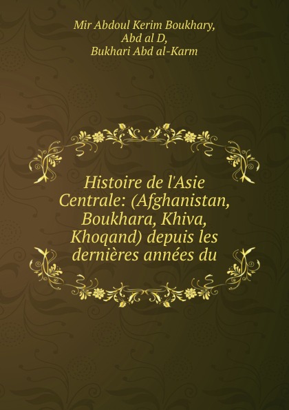 Histoire de l.Asie Centrale: (Afghanistan, Boukhara, Khiva, Khoqand) depuis les dernieres annees du