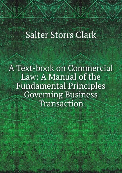 A Text-book on Commercial Law: A Manual of the Fundamental Principles Governing Business Transaction