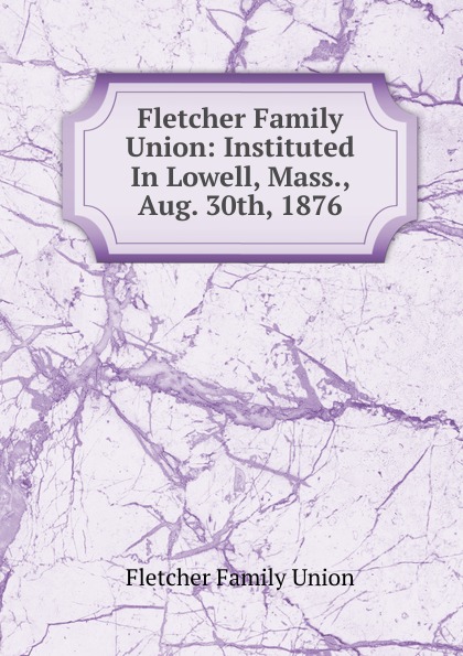 Fletcher Family Union: Instituted In Lowell, Mass., Aug. 30th, 1876