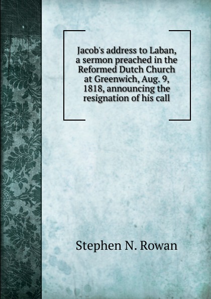 Jacob.s address to Laban, a sermon preached in the Reformed Dutch Church at Greenwich, Aug. 9, 1818, announcing the resignation of his call