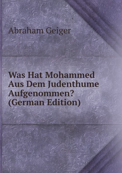 Was Hat Mohammed Aus Dem Judenthume Aufgenommen. (German Edition)
